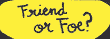 Friend or Foe? Friend or Foe?